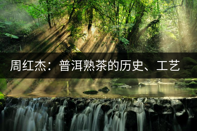 周紅杰：普洱熟茶的歷史、工藝特點、鑒別方法！