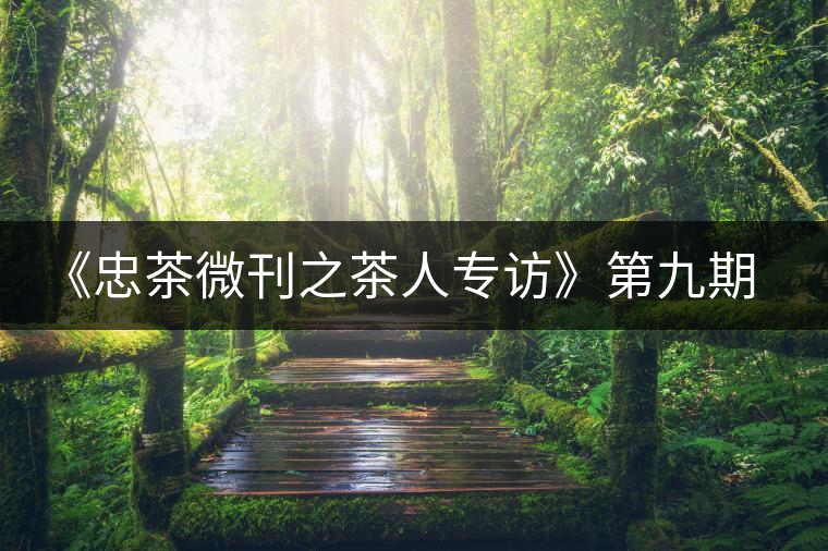 《忠茶微刊之茶人專訪》第九期——王樹(shù)文(下) 《忠茶微刊之茶人專訪》第九期——王樹(shù)文(下)