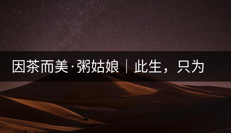 因茶而美·粥姑娘｜此生，只為不辜負(fù)