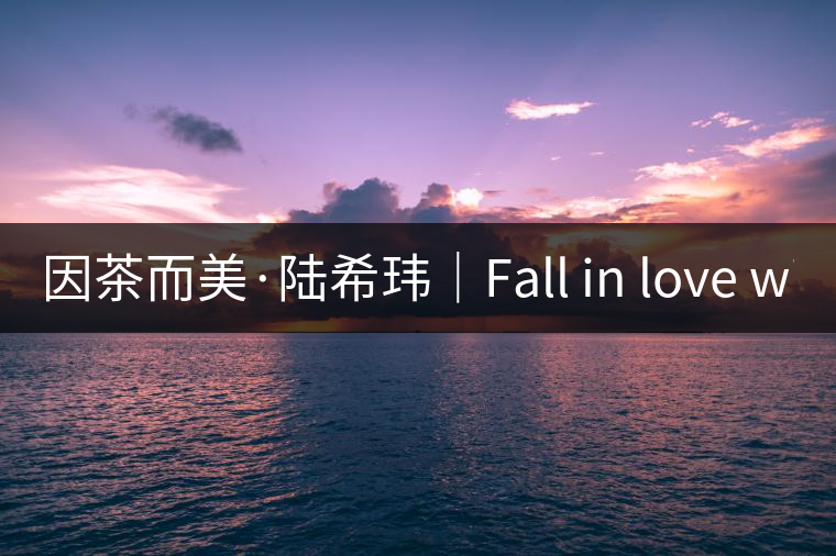 因茶而美·陸?，|｜Fall in love with Puer