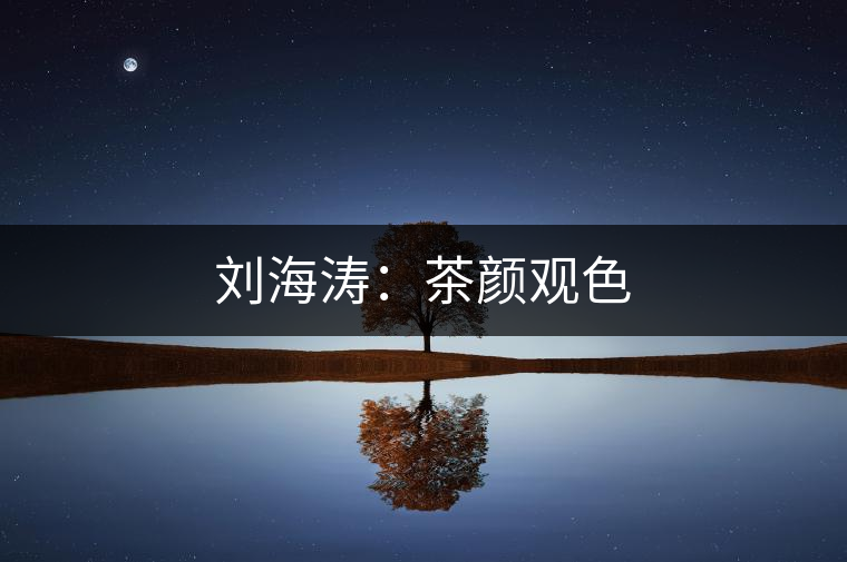 劉海濤：茶顏觀色