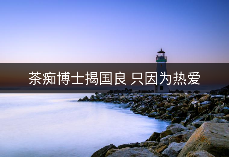 茶癡博士揭國(guó)良 只因?yàn)闊釔? alt=