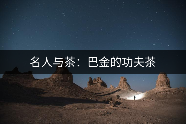 名人與茶:巴金的功夫茶 名人與茶:巴金的功夫茶