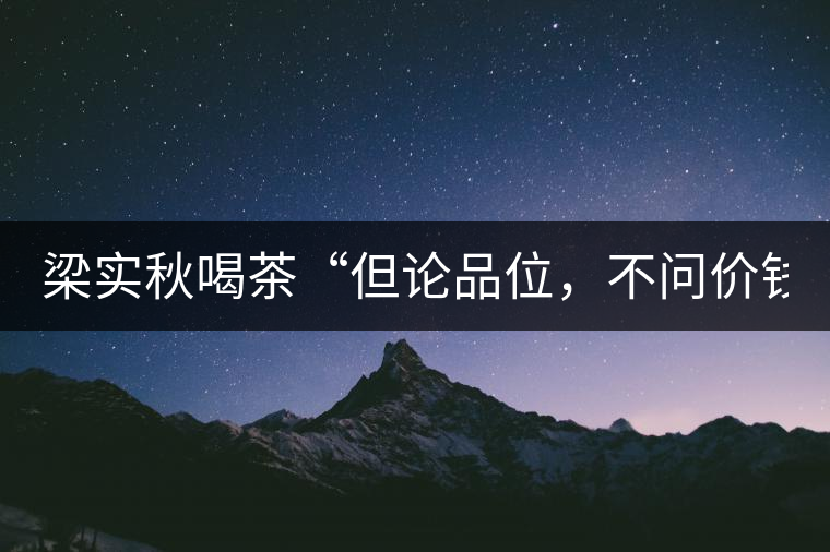 梁實秋喝茶“但論品位，不問價錢”
