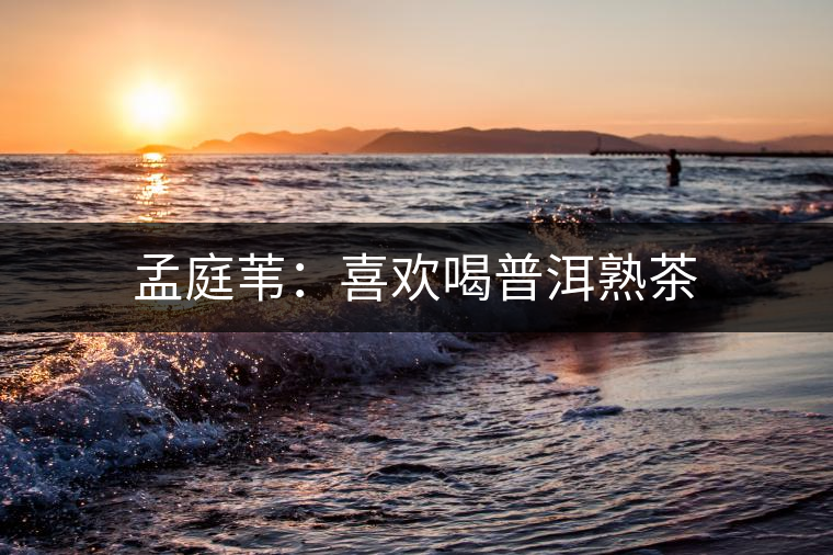 孟庭葦:喜歡喝普洱熟茶 孟庭葦:喜歡喝普洱熟茶