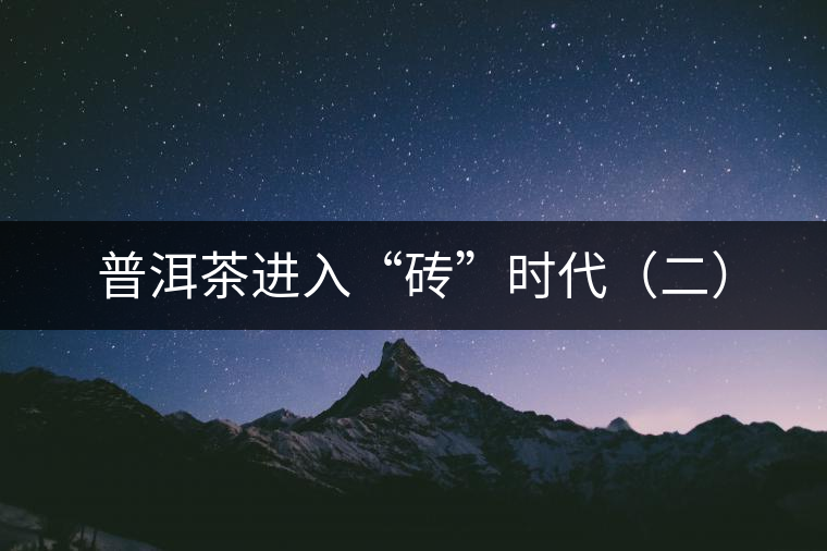 普洱茶進(jìn)入“磚”時代(二) 普洱茶進(jìn)入“磚”時代(二)