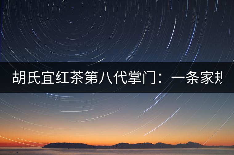 胡氏宜紅茶第八代掌門：一條家規(guī) 傳兩百年