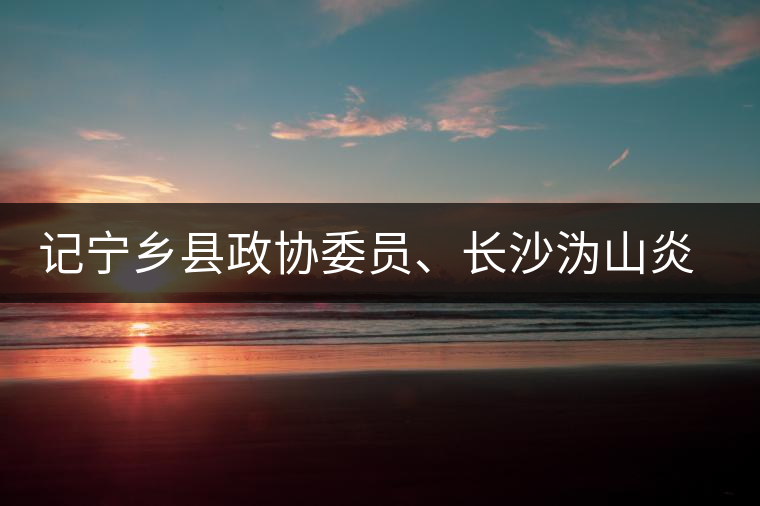 記寧鄉(xiāng)縣政協(xié)委員、長(zhǎng)沙溈山炎羽茶業(yè)有限公司董事長(zhǎng)姜配良