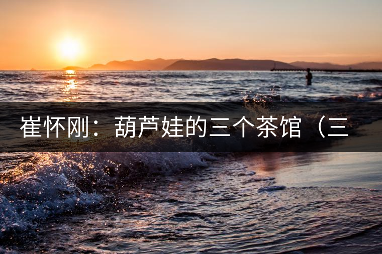 崔懷剛：葫蘆娃的三個茶館（三幕話?。谝荒? /></p><p>　　</p>
<div style=