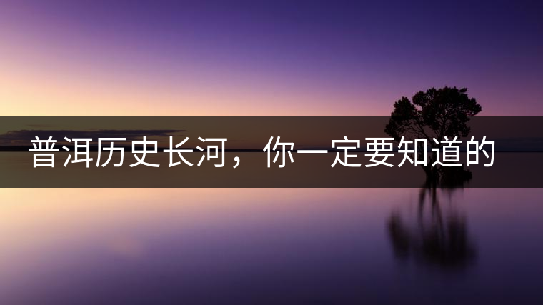 普洱歷史長河，你一定要知道的普洱茶四大茶廠