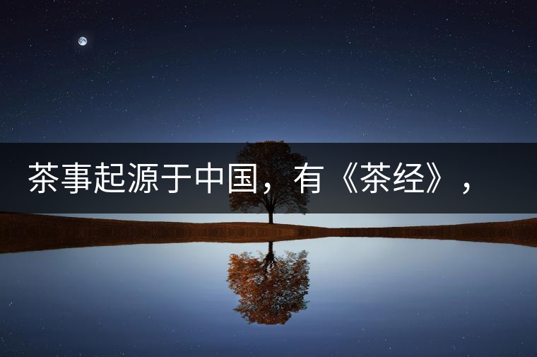 茶事起源于中國(guó)，有《茶經(jīng)》，但沒(méi)有茶道