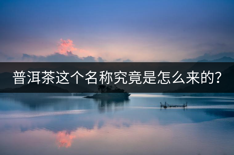 普洱茶這個(gè)名稱究竟是怎么來(lái)的？