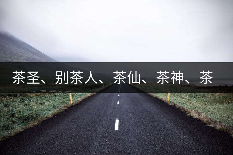 茶圣、別茶人、茶仙、茶神、茶怪五大茶人，你知道他們是誰嗎？