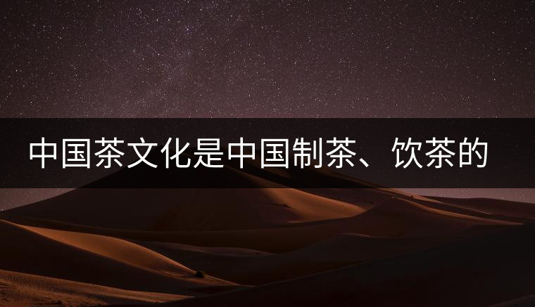 中國茶文化是中國制茶、飲茶的文化