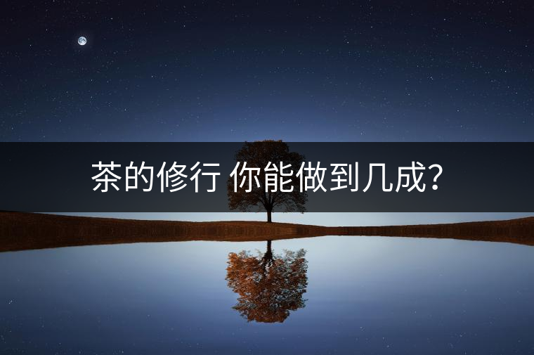 茶的修行 你能做到幾成？