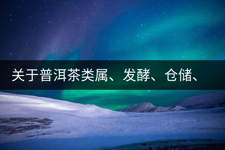 關(guān)于普洱茶類屬、發(fā)酵、倉儲(chǔ)、假茶和奸商的那點(diǎn)事兒