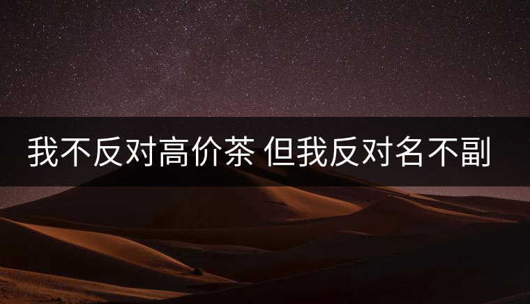 我不反對高價茶 但我反對名不副實的高價茶