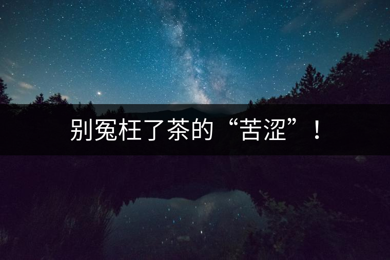 別冤枉了茶的“苦澀”！