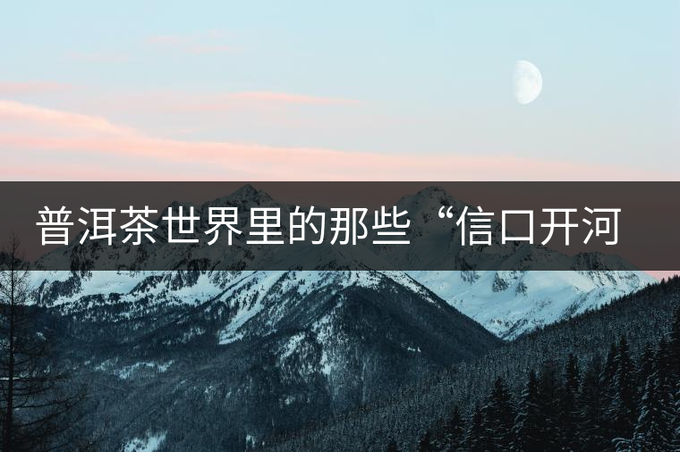 普洱茶世界里的那些“信口開河”，你躺槍了嗎？