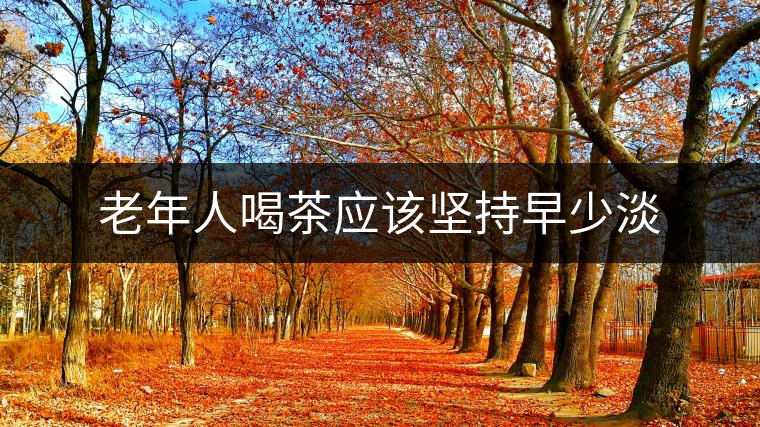 老年人喝茶應(yīng)該堅持早少淡 老年人喝茶應(yīng)該堅持早少淡