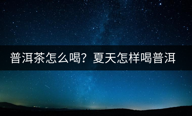普洱茶怎么喝？夏天怎樣喝普洱茶減肥？