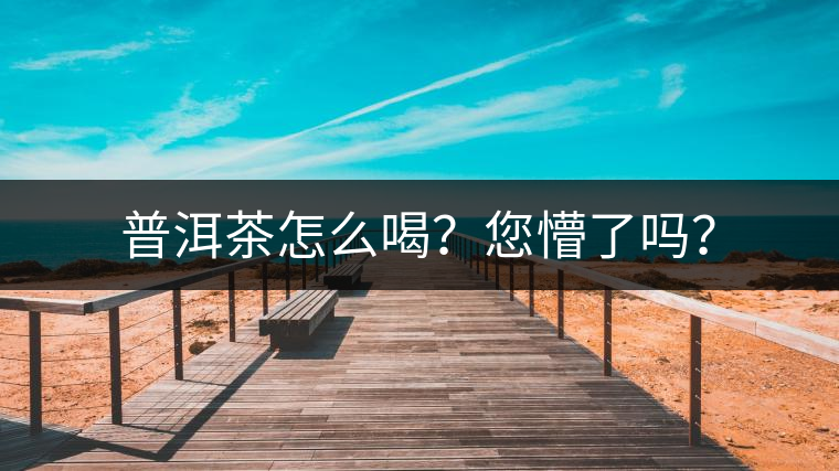 普洱茶怎么喝？您懵了嗎？