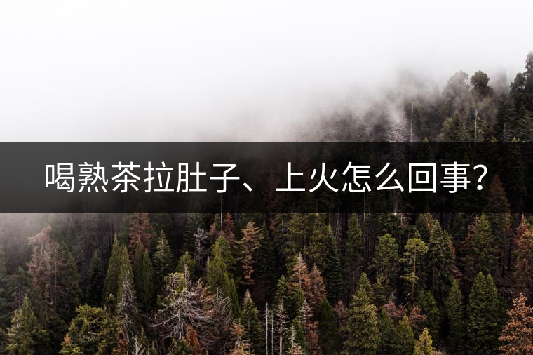 喝熟茶拉肚子、上火怎么回事？