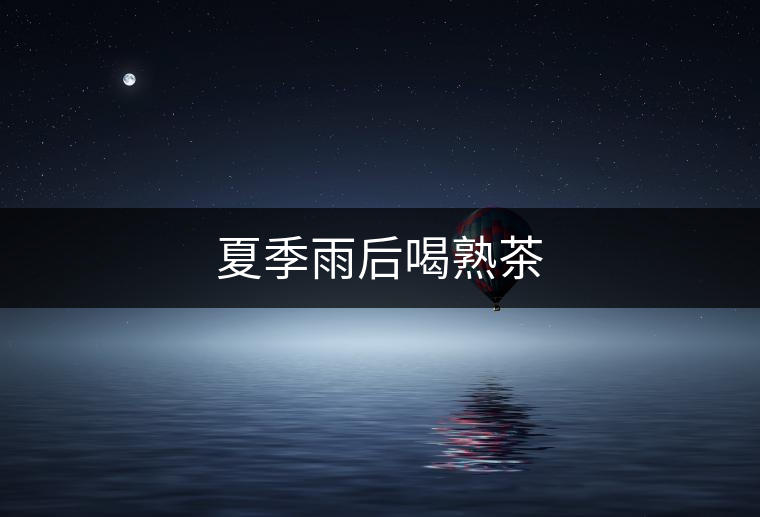 夏季雨后喝熟茶 夏季雨后喝熟茶