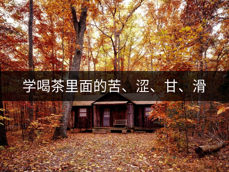 學喝茶里面的苦、澀、甘、滑