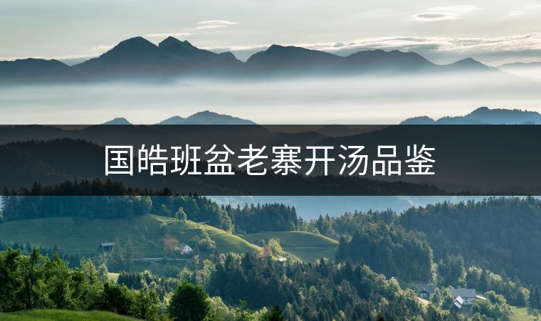 國(guó)皓班盆老寨開湯品鑒