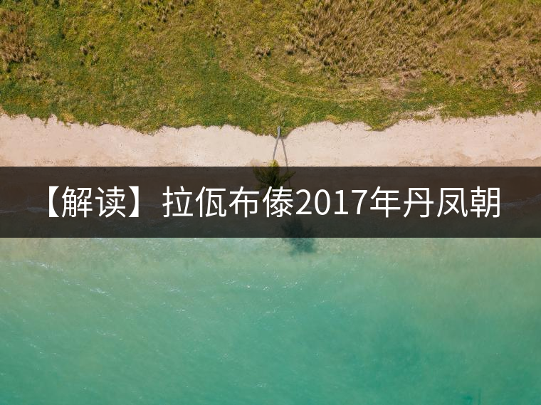 【解讀】拉佤布傣2017年丹鳳朝陽(生) 【解讀】拉佤布傣2017年丹鳳朝陽(生)
