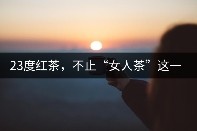23度紅茶，不止“女人茶”這一個標簽
