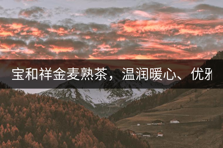 寶和祥金麥?zhǔn)觳瑁瑴貪?rùn)暖心、優(yōu)雅迷人。