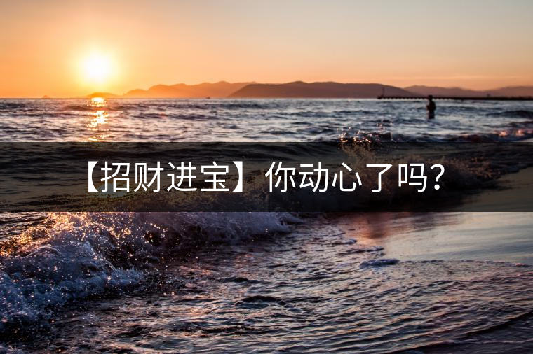 【招財(cái)進(jìn)寶】你動(dòng)心了嗎？