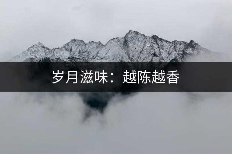 歲月滋味:越陳越香 歲月滋味:越陳越香