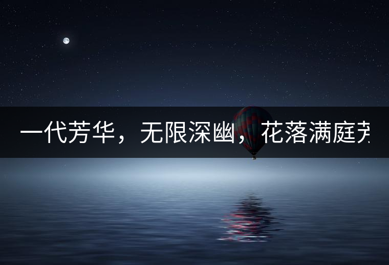 一代芳華，無(wú)限深幽，花落滿庭芳！