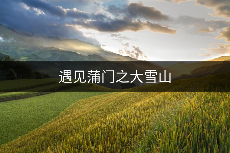 遇見(jiàn)蒲門之大雪山