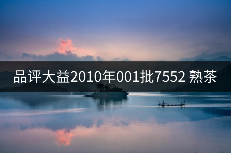 品評大益2010年001批7552 熟茶 品評大益2010年001批7552 熟茶