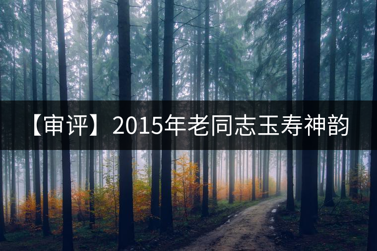 【審評】2015年老同志玉壽神韻(生茶) 【審評】2015年老同志玉壽神韻(生茶)