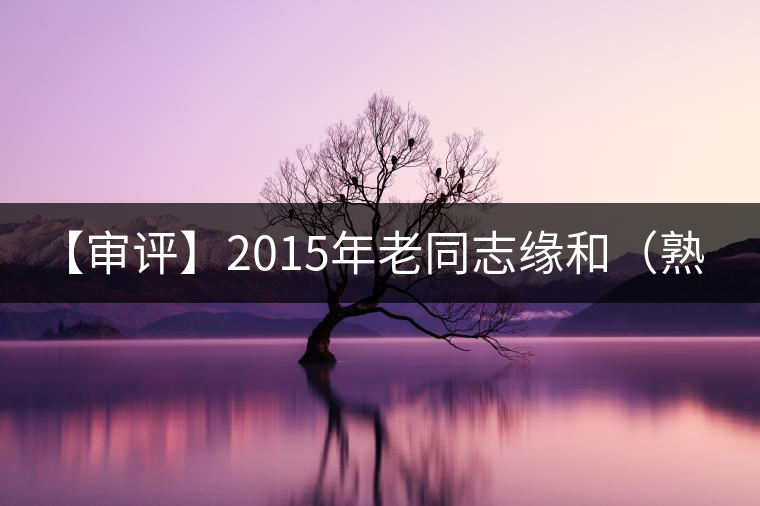 【審評】2015年老同志緣和(熟茶) 【審評】2015年老同志緣和(熟茶)