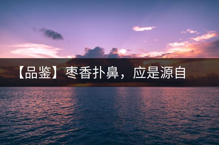 【品鑒】棗香撲鼻，應(yīng)是源自嘉木