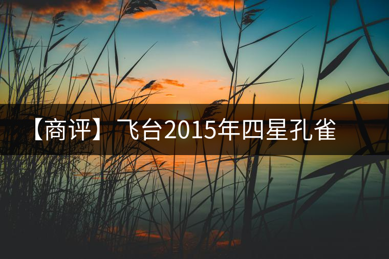 【商評】飛臺2015年四星孔雀特制珍藏熟餅 【商評】飛臺2015年四星孔雀特制珍藏熟餅