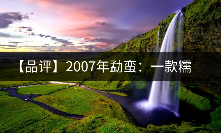 【品評】2007年勐蠻：一款糯感十足、被時間記住的普洱熟茶