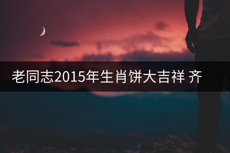 老同志2015年生肖餅大吉祥 齊享天籟閑適之意 老同志2015年生肖餅大吉祥 齊享天籟閑適之意