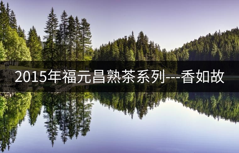 2015年福元昌熟茶系列---香如故 2015年福元昌熟茶系列---香如故