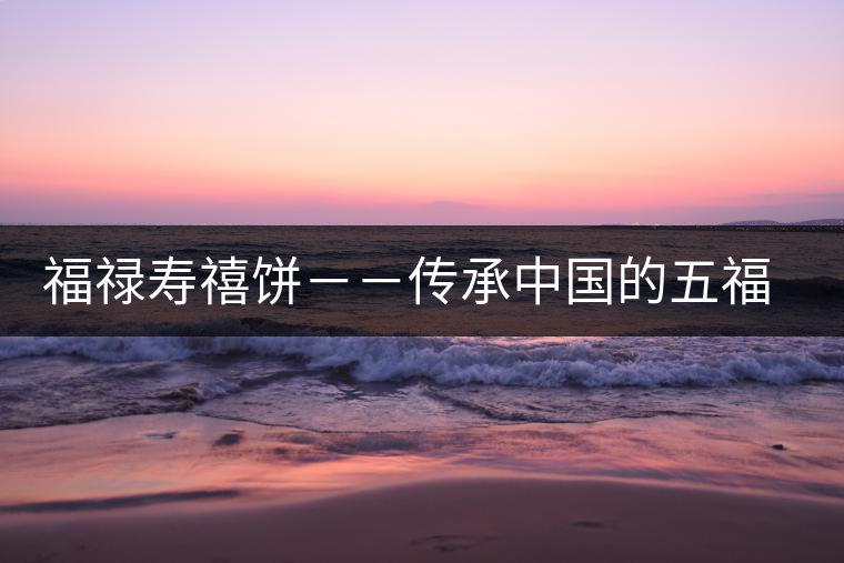 福祿壽禧餅－－傳承中國的五福文化