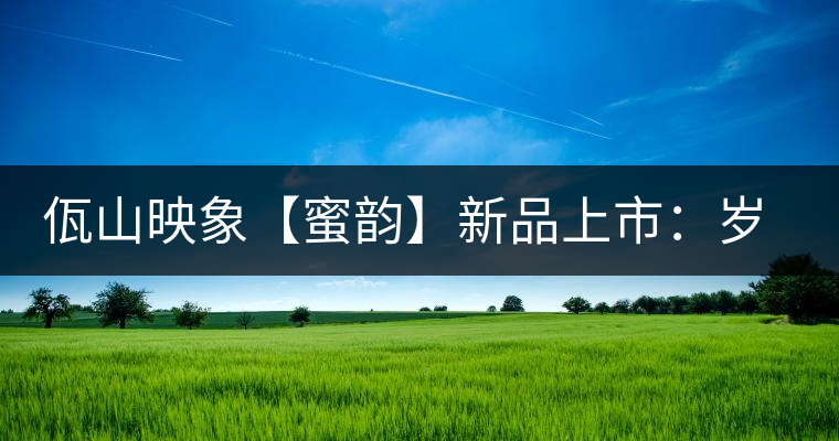 佤山映象【蜜韻】新品上市：歲月流轉(zhuǎn)，陳一味蜜韻古香