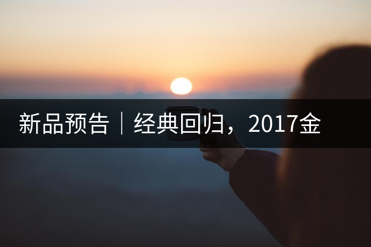 新品預(yù)告｜經(jīng)典回歸，2017金罐小青柑即將來(lái)襲
