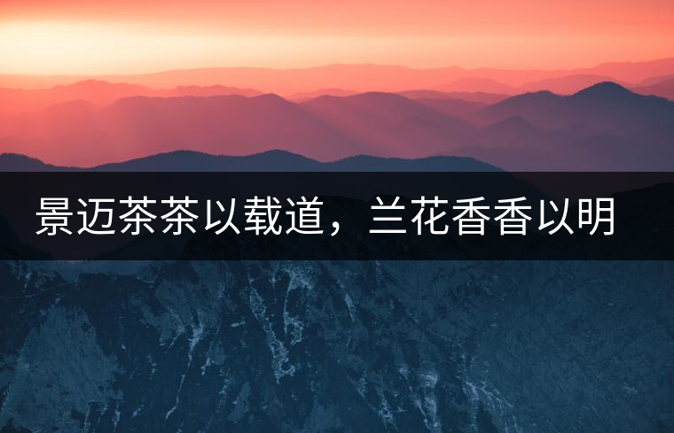 景邁茶茶以載道，蘭花香香以明道