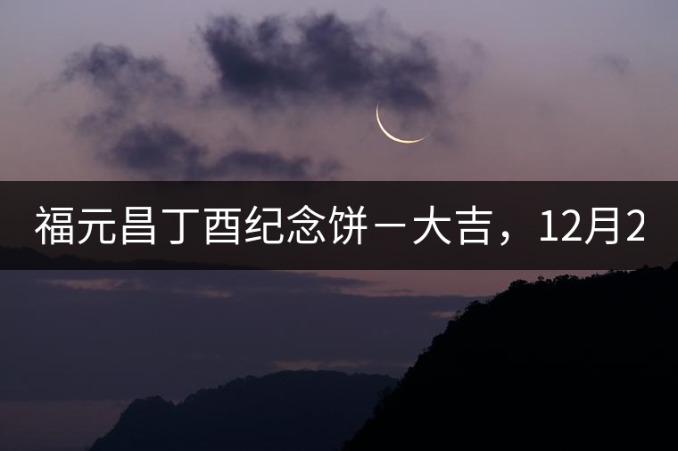 福元昌丁酉紀(jì)念餅－大吉，12月22日隆重上市！